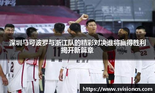 MK体育深圳马可波罗与浙江队的精彩对决谁将赢得胜利揭开新篇章