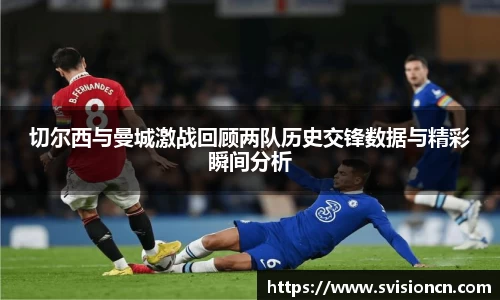 MK体育切尔西与曼城激战回顾两队历史交锋数据与精彩瞬间分析